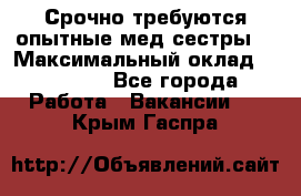 Срочно требуются опытные мед.сестры. › Максимальный оклад ­ 45 000 - Все города Работа » Вакансии   . Крым,Гаспра